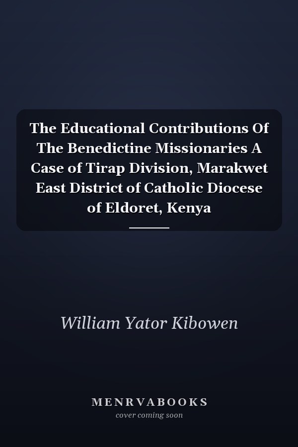 The Educational Contributions Of The Benedictine Missionaries A Case of Tirap Division, Marakwet East District of Catholic Diocese of Eldoret, Kenya