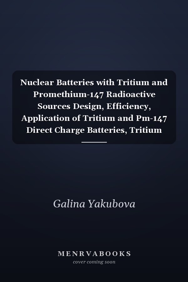 Nuclear Batteries with Tritium and Promethium-147 Radioactive Sources Design, Efficiency, Application of Tritium and Pm-147 Direct Charge Batteries, Tritium Battery with Solid Dielectric