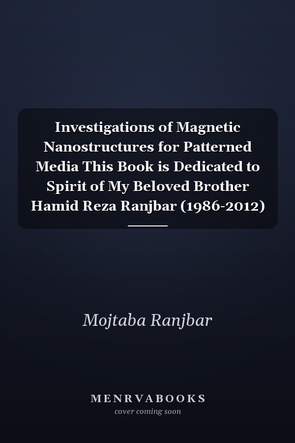 Investigations of Magnetic Nanostructures for Patterned Media This Book is Dedicated to Spirit of My Beloved Brother Hamid Reza Ranjbar (1986-2012)