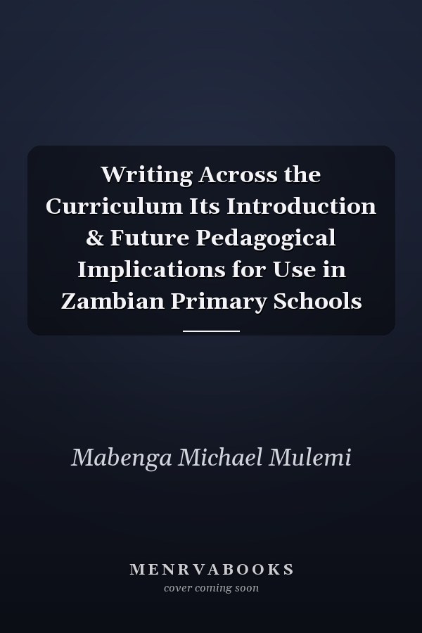 Writing Across the Curriculum Its Introduction & Future Pedagogical Implications for Use in Zambian Primary Schools