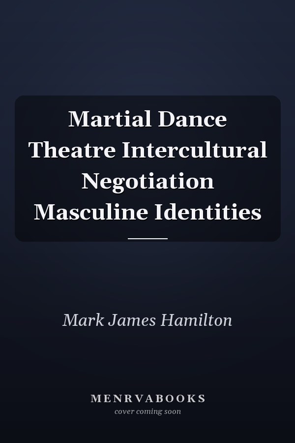 Martial Dance Theatre Intercultural Negotiation Masculine Identities