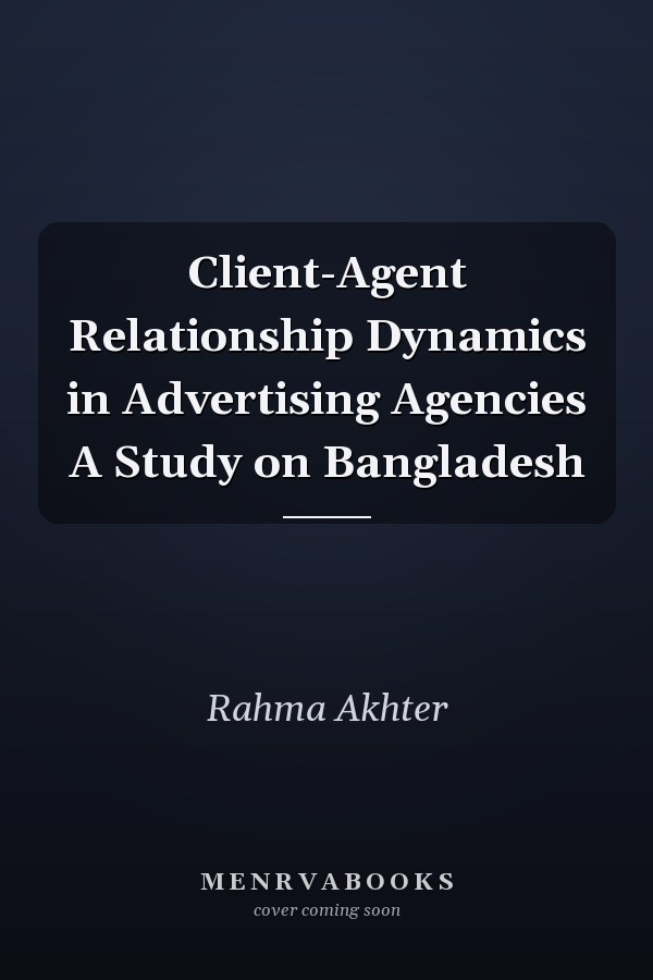 Client-Agent Relationship Dynamics in Advertising Agencies A Study on Bangladesh