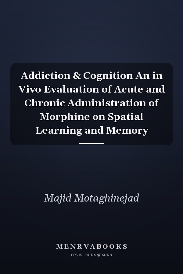 Addiction & Cognition An in Vivo Evaluation of Acute and Chronic Administration of Morphine on Spatial Learning and Memory