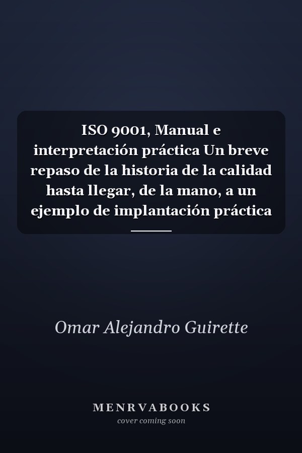 ISO 9001, Manual e interpretación práctica Un breve repaso de la historia de la calidad hasta llegar, de la mano, a un ejemplo de implantación práctica