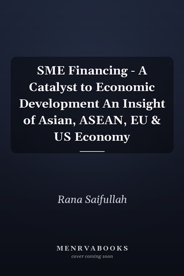 SME Financing - A Catalyst to Economic Development An Insight of Asian, ASEAN, EU & US Economy