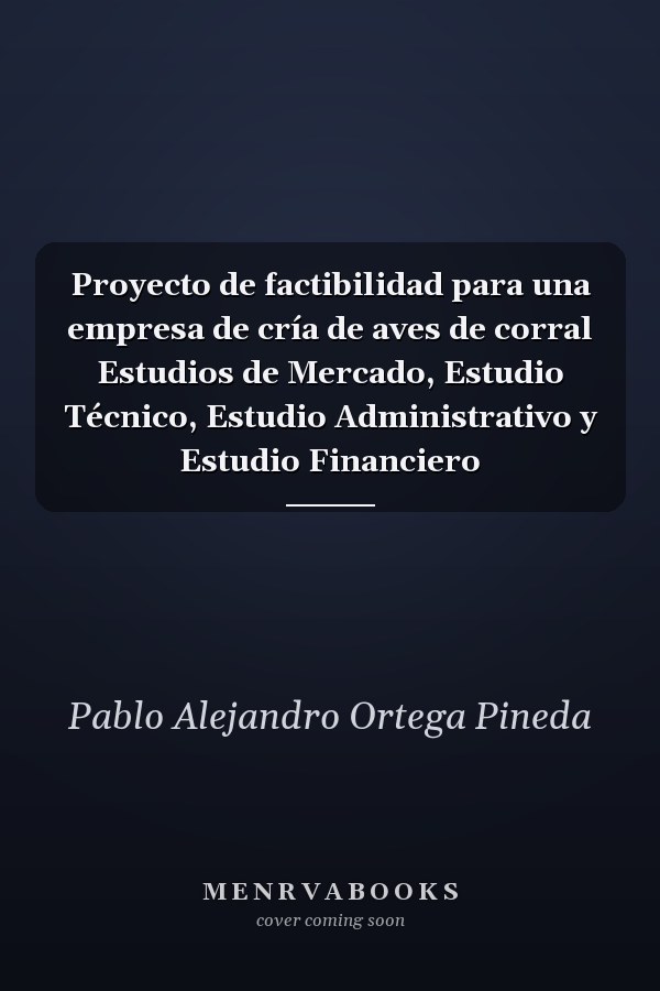 Proyecto de factibilidad para una empresa de cría de aves de corral Estudios de Mercado, Estudio Técnico, Estudio Administrativo y Estudio Financiero
