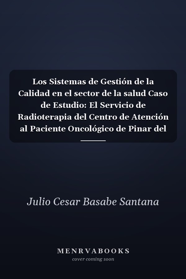 Los Sistemas de Gestión de la Calidad en el sector de la salud Caso de Estudio: El Servicio de Radioterapia del Centro de Atención al Paciente Oncológico de Pinar del Río, Cuba