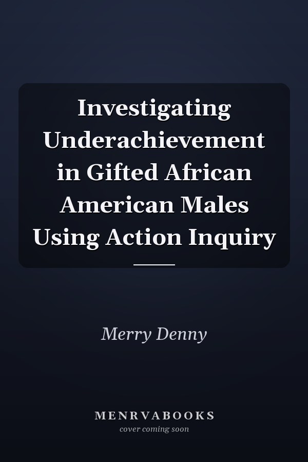 Investigating Underachievement in Gifted African American Males Using Action Inquiry