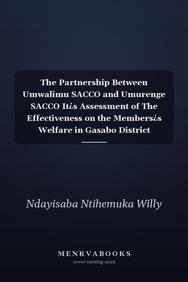 The Partnership Between Umwalimu SACCO and Umurenge SACCO It¿s Assessment of The Effectiveness on the Members¿s Welfare in Gasabo District Kigali-Rwanda