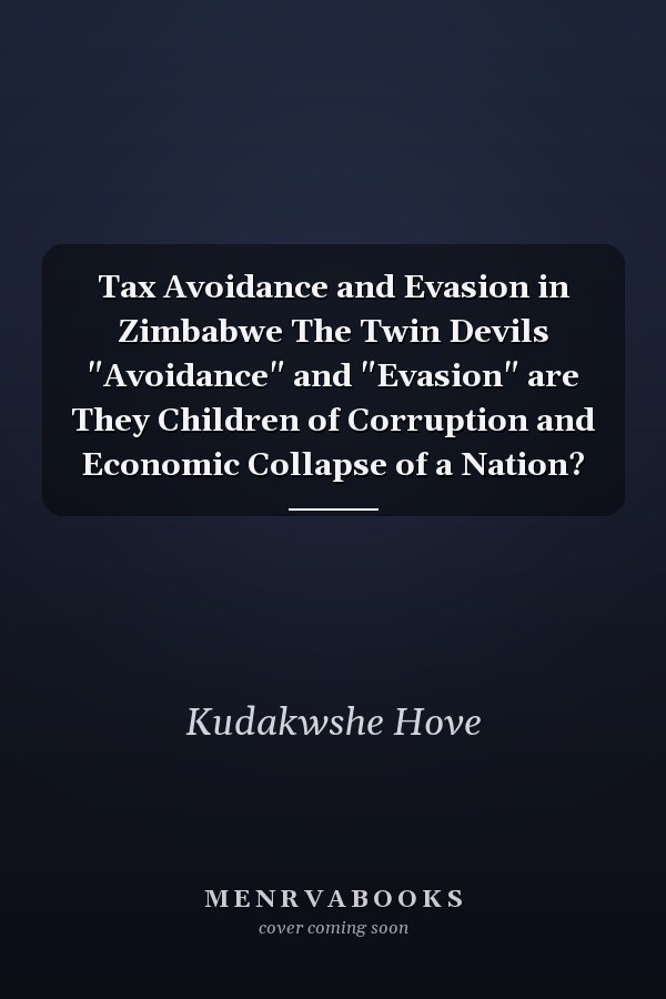 Tax Avoidance and Evasion in Zimbabwe The Twin Devils "Avoidance" and "Evasion" are They Children of Corruption and Economic Collapse of a Nation?