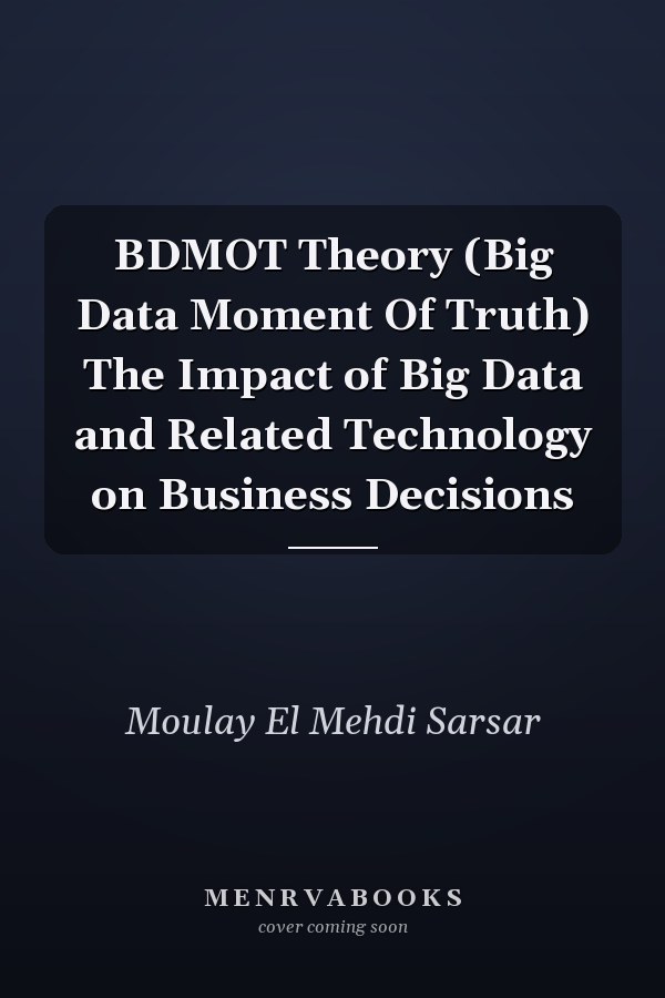 BDMOT Theory (Big Data Moment Of Truth) The Impact of Big Data and Related Technology on Business Decisions