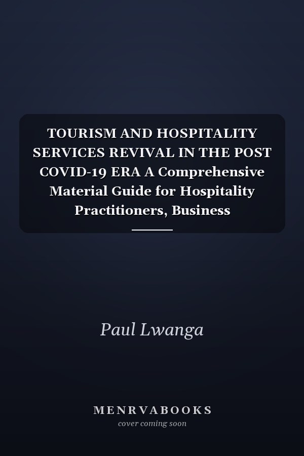 TOURISM AND HOSPITALITY SERVICES REVIVAL IN THE POST COVID-19 ERA A Comprehensive Material Guide for Hospitality Practitioners, Business Professionals, Governments, Institutions (Companies) and Entrepreneurs