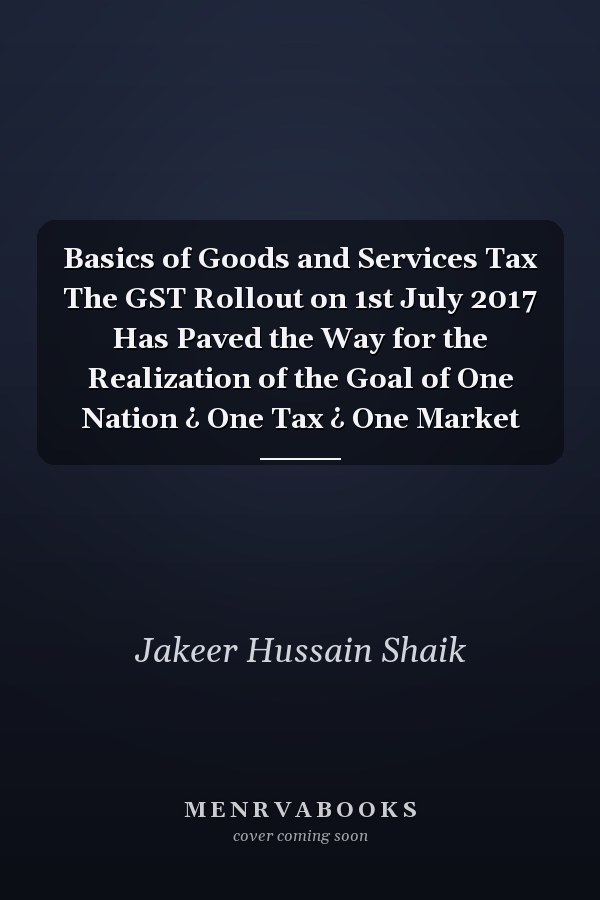 Basics of Goods and Services Tax The GST Rollout on 1st July 2017 Has Paved the Way for the Realization of the Goal of One Nation ¿ One Tax ¿ One Market