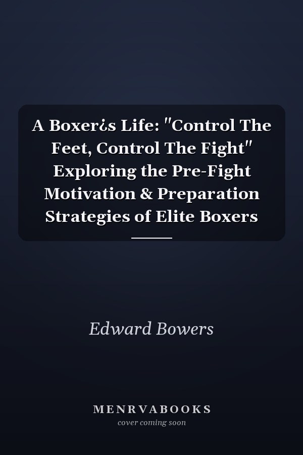 A Boxer¿s Life: "Control The Feet, Control The Fight" Exploring the Pre-Fight Motivation & Preparation Strategies of Elite Boxers