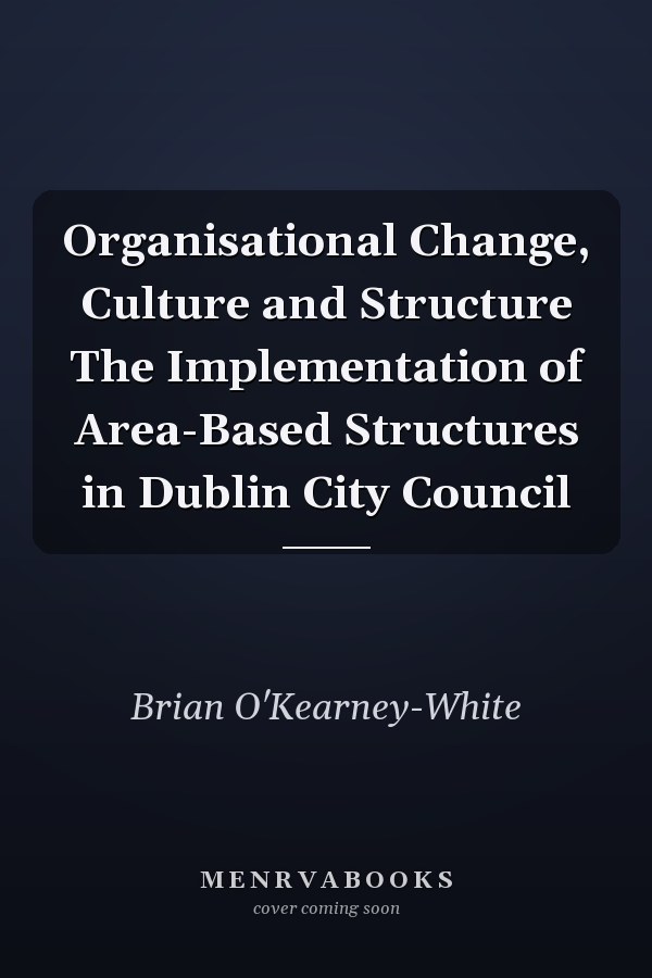 Organisational Change, Culture and Structure The Implementation of Area-Based Structures in Dublin City Council