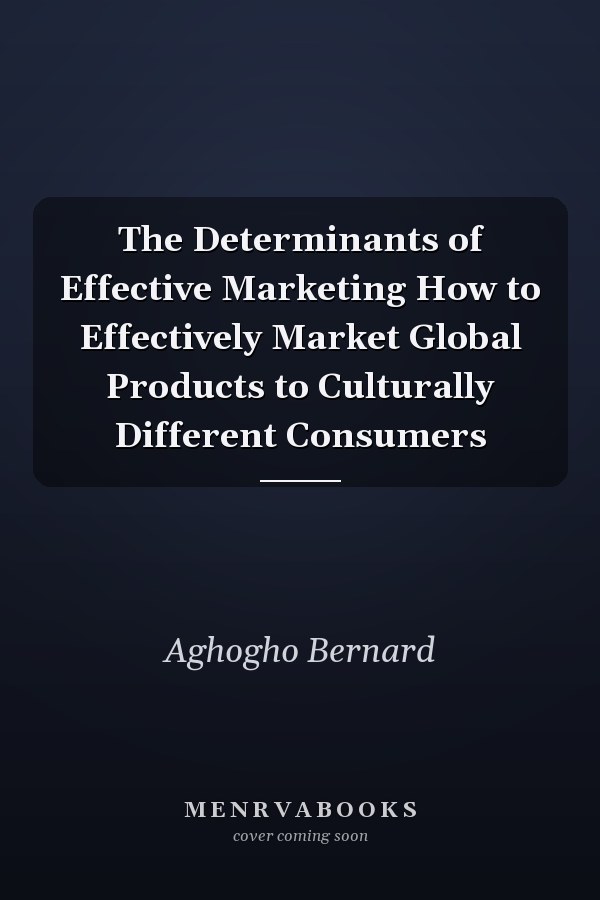 The Determinants of Effective Marketing How to Effectively Market Global Products to Culturally Different Consumers