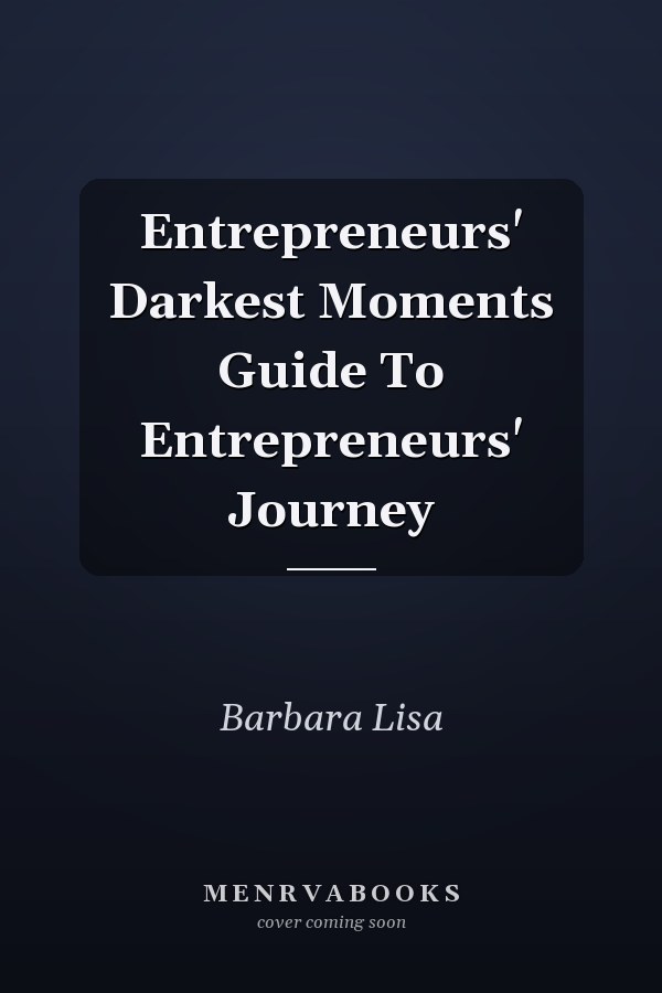Entrepreneurs' Darkest Moments Guide To Entrepreneurs' Journey