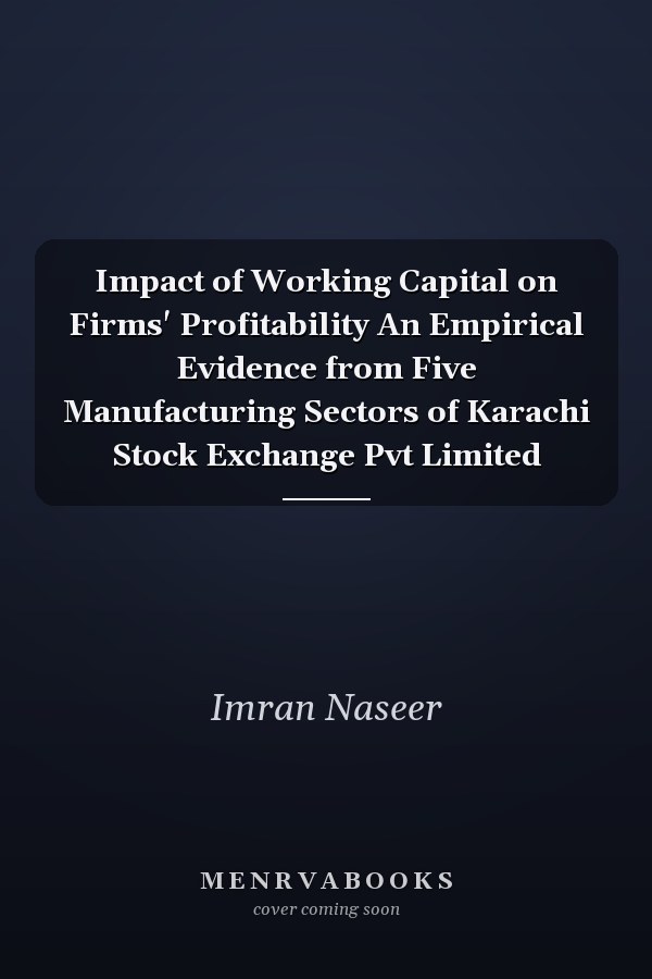 Impact of Working Capital on Firms' Profitability An Empirical Evidence from Five Manufacturing Sectors of Karachi Stock Exchange Pvt Limited