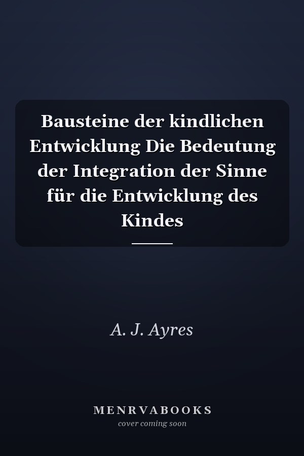 Bausteine der kindlichen Entwicklung Die Bedeutung der Integration der Sinne für die Entwicklung des Kindes