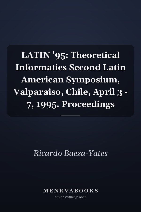 LATIN '95: Theoretical Informatics Second Latin American Symposium, Valparaiso, Chile, April 3 - 7, 1995. Proceedings