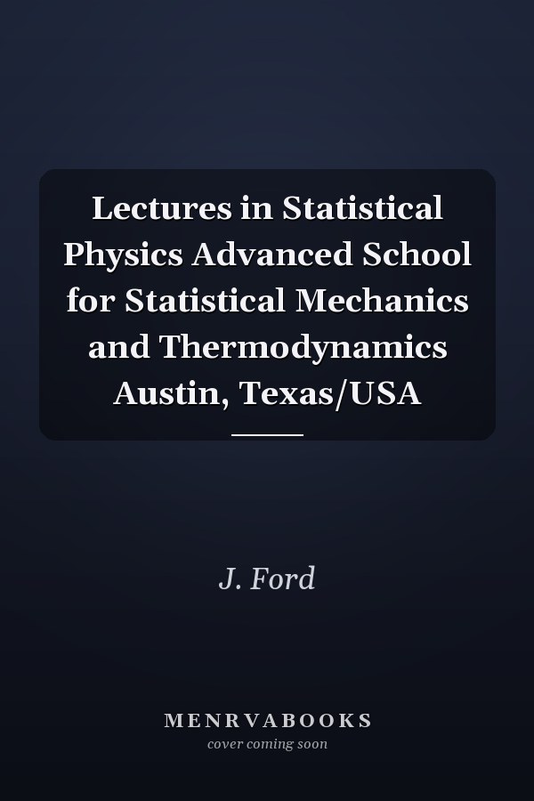 Lectures in Statistical Physics Advanced School for Statistical Mechanics and Thermodynamics Austin, Texas/USA