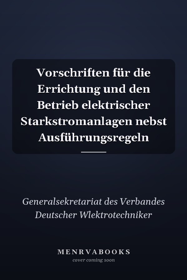Vorschriften für die Errichtung und den Betrieb elektrischer Starkstromanlagen nebst Ausführungsregeln