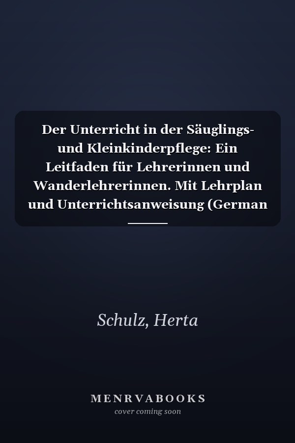 Der Unterricht in der Säuglings- und Kleinkinderpflege: Ein Leitfaden für Lehrerinnen und Wanderlehrerinnen. Mit Lehrplan und Unterrichtsanweisung (German Edition)