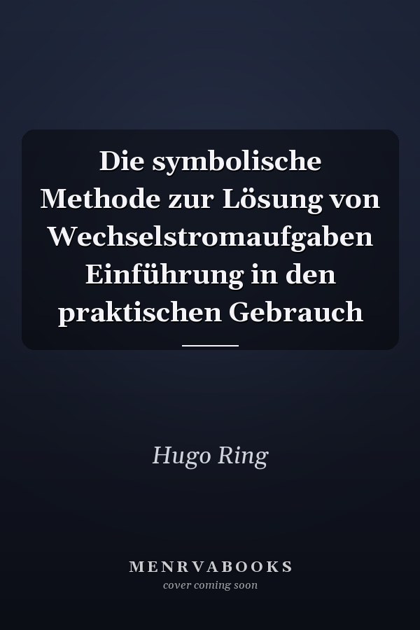 Die symbolische Methode zur Lösung von Wechselstromaufgaben Einführung in den praktischen Gebrauch