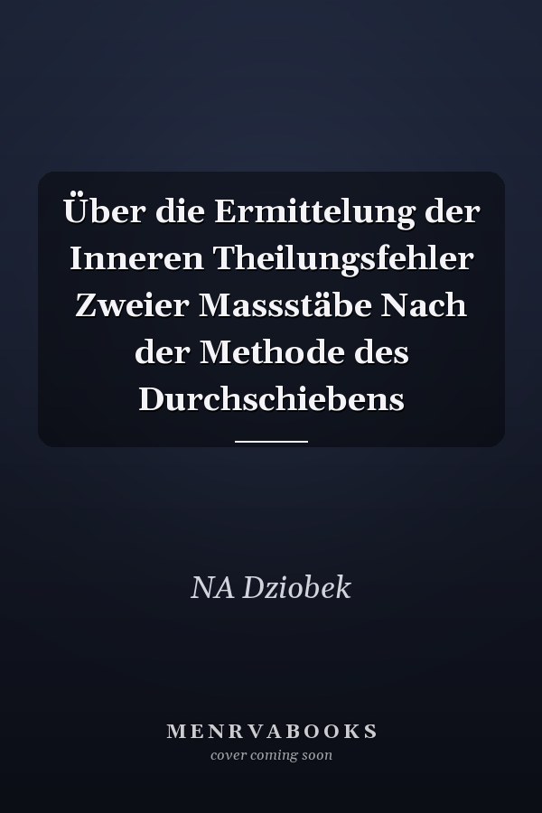Über die Ermittelung der Inneren Theilungsfehler Zweier Massstäbe Nach der Methode des Durchschiebens