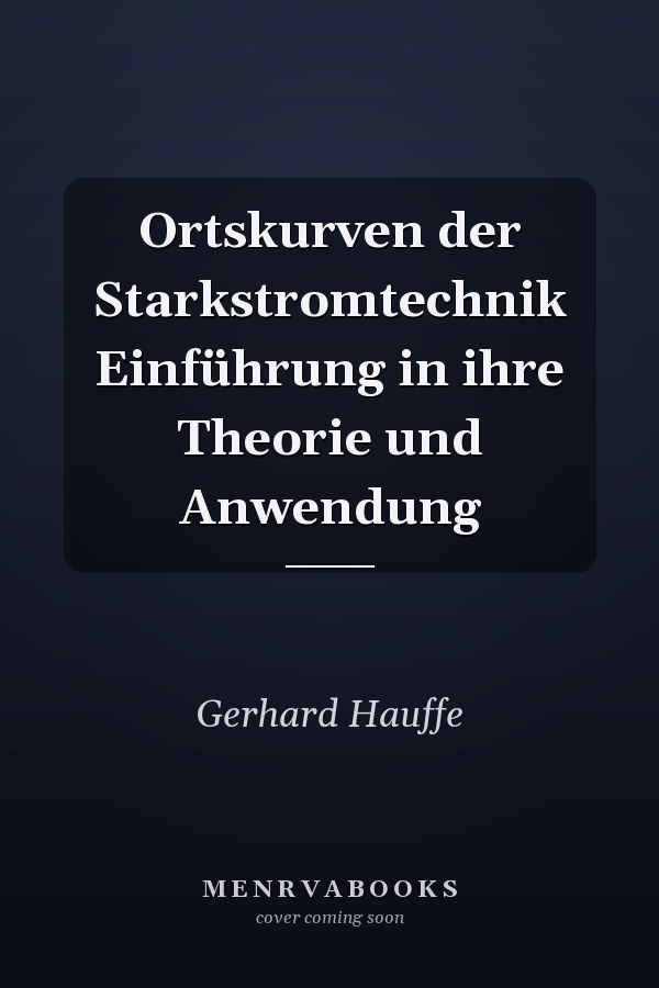Ortskurven der Starkstromtechnik Einführung in ihre Theorie und Anwendung
