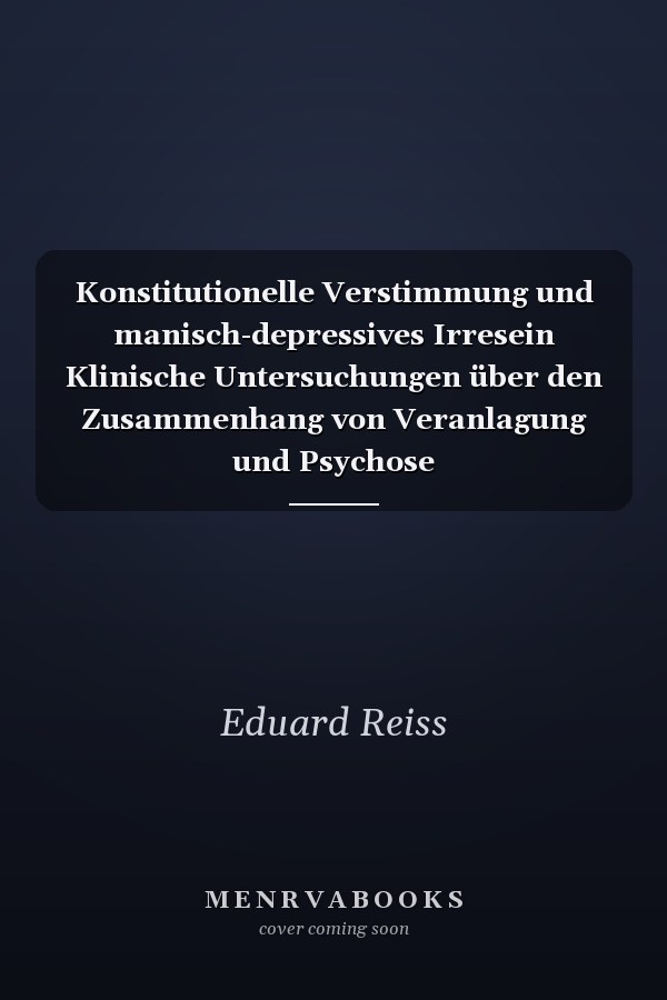 Konstitutionelle Verstimmung und manisch-depressives Irresein Klinische Untersuchungen über den Zusammenhang von Veranlagung und Psychose