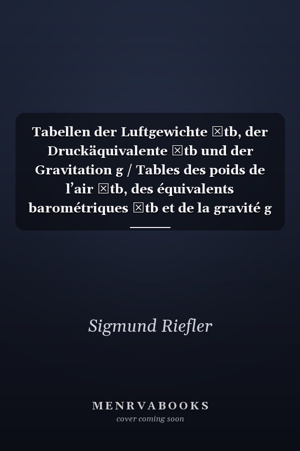 Tabellen der Luftgewichte γtb, der Druckäquivalente βtb und der Gravitation g / Tables des poids de l’air γtb, des équivalents barométriques βtb et de la gravité g / Tables of the Weight of Air γtb, of the Air-Pressure Equivalents βtb and of the Gravity g