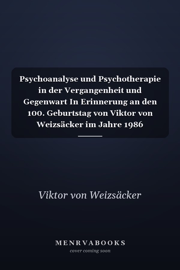 Psychoanalyse und Psychotherapie in der Vergangenheit und Gegenwart In Erinnerung an den 100. Geburtstag von Viktor von Weizsäcker im Jahre 1986
