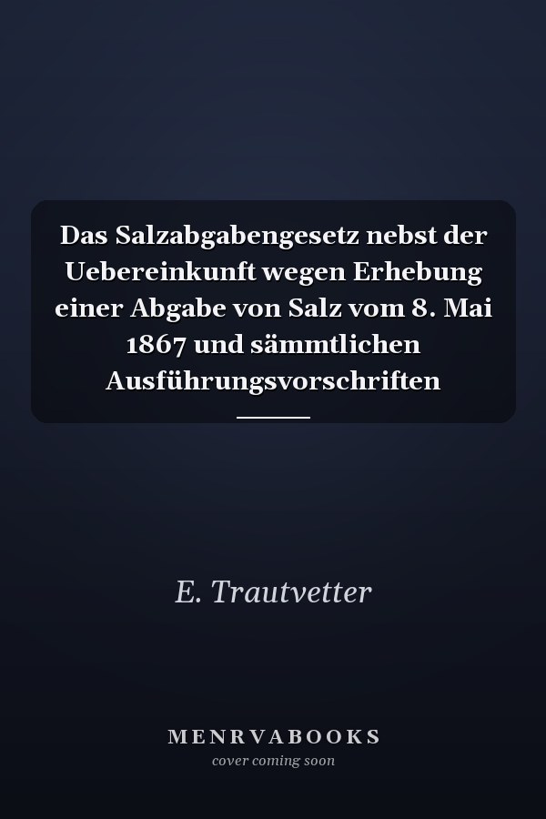 Das Salzabgabengesetz nebst der Uebereinkunft wegen Erhebung einer Abgabe von Salz vom 8. Mai 1867 und sämmtlichen Ausführungsvorschriften