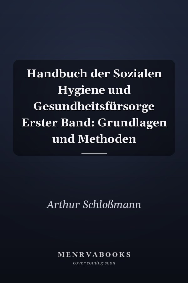 Handbuch der Sozialen Hygiene und Gesundheitsfürsorge Erster Band: Grundlagen und Methoden