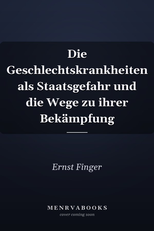 Die Geschlechtskrankheiten als Staatsgefahr und die Wege zu ihrer Bekämpfung