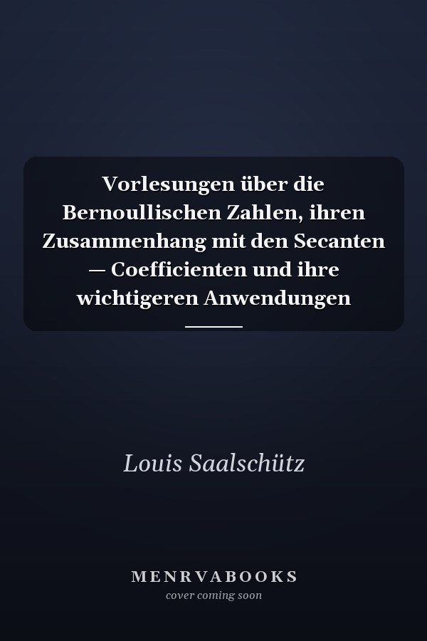 Vorlesungen über die Bernoullischen Zahlen, ihren Zusammenhang mit den Secanten — Coefficienten und ihre wichtigeren Anwendungen
