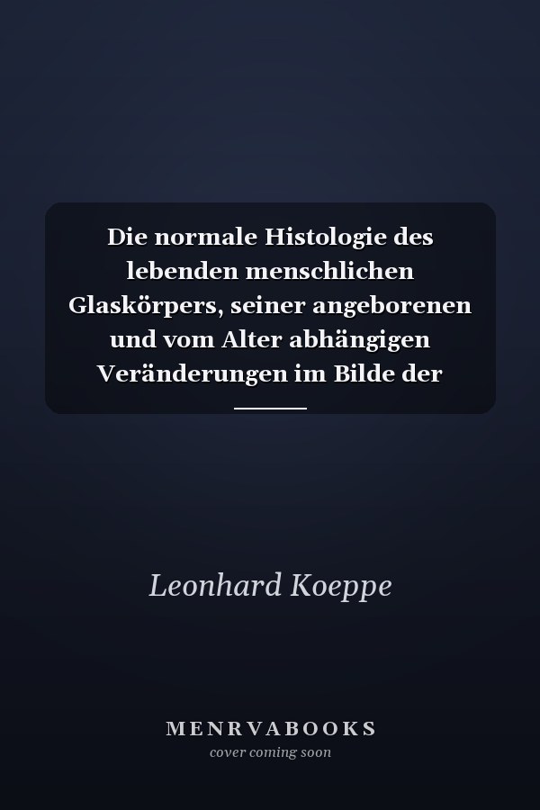 Die normale Histologie des lebenden menschlichen Glaskörpers, seiner angeborenen und vom Alter abhängigen Veränderungen im Bilde der Gullstrandschen Nernstspaltlampe Habilitationsschrift der medizinischen Fakultät der vereinigten Friedrichs-Universität Halle-Wittenberg zur Erlangung der Venia docendi