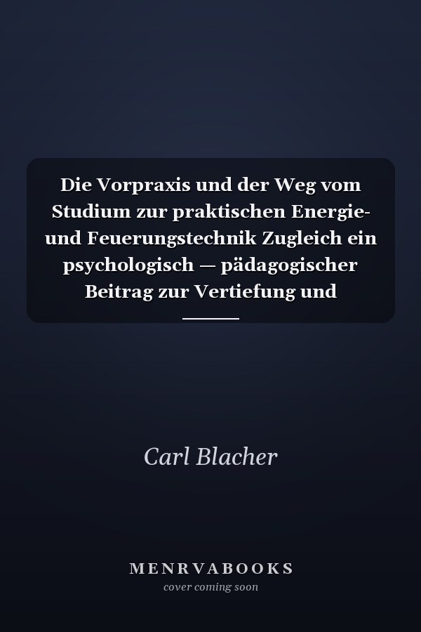 Die Vorpraxis und der Weg vom Studium zur praktischen Energie- und Feuerungstechnik Zugleich ein psychologisch — pädagogischer Beitrag zur Vertiefung und Verdichtung des (Chemie-) Ingenieurstudiums