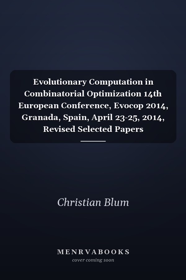 Evolutionary Computation in Combinatorial Optimization 14th European Conference, Evocop 2014, Granada, Spain, April 23-25, 2014, Revised Selected Papers