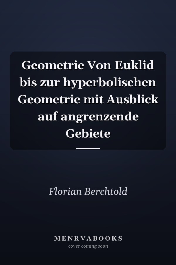 Geometrie Von Euklid bis zur hyperbolischen Geometrie mit Ausblick auf angrenzende Gebiete