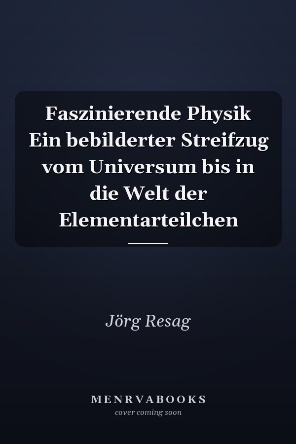 Faszinierende Physik Ein bebilderter Streifzug vom Universum bis in die Welt der Elementarteilchen