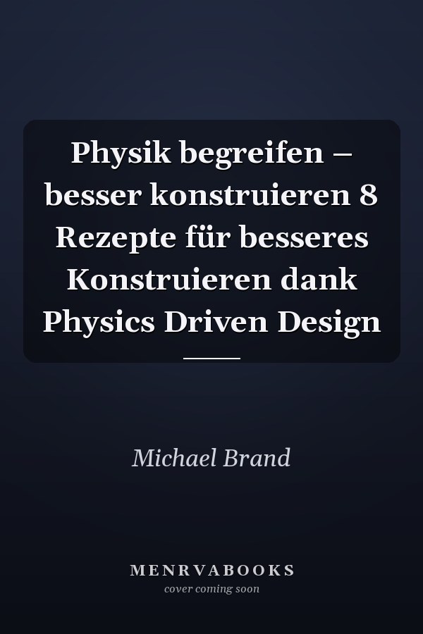 Physik begreifen – besser konstruieren 8 Rezepte für besseres Konstruieren dank Physics Driven Design