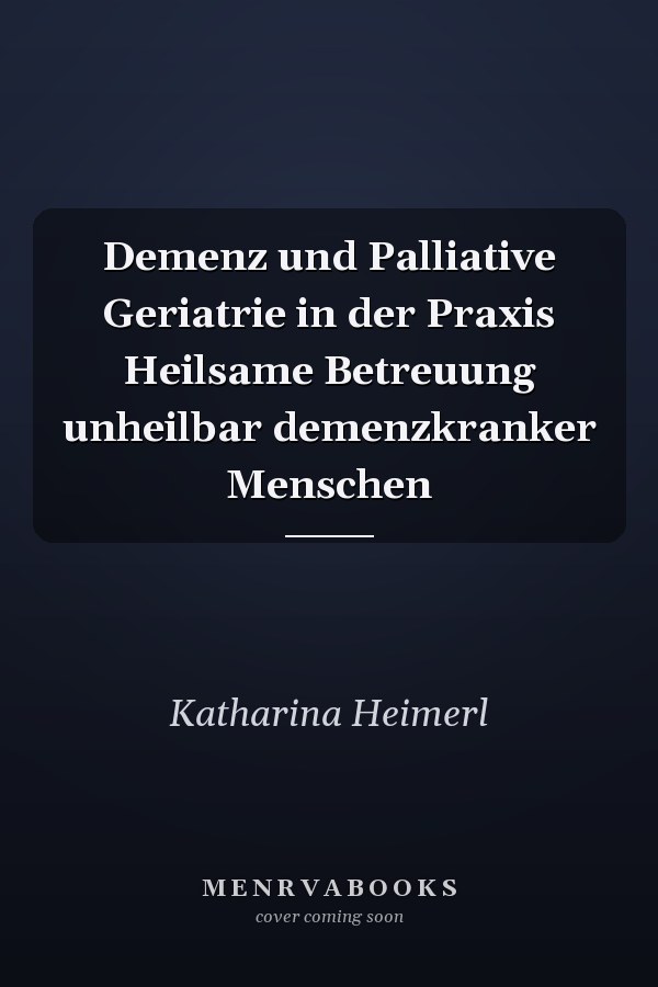 Demenz und Palliative Geriatrie in der Praxis Heilsame Betreuung unheilbar demenzkranker Menschen