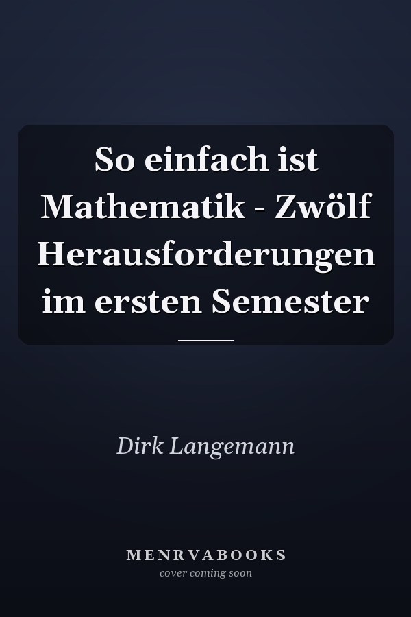 So einfach ist Mathematik - Zwölf Herausforderungen im ersten Semester