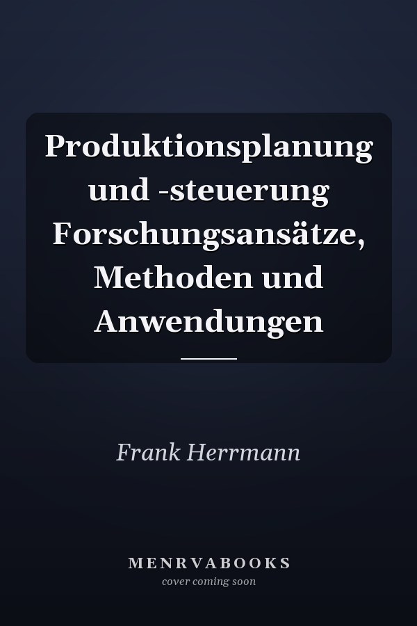 Produktionsplanung und -steuerung Forschungsansätze, Methoden und Anwendungen