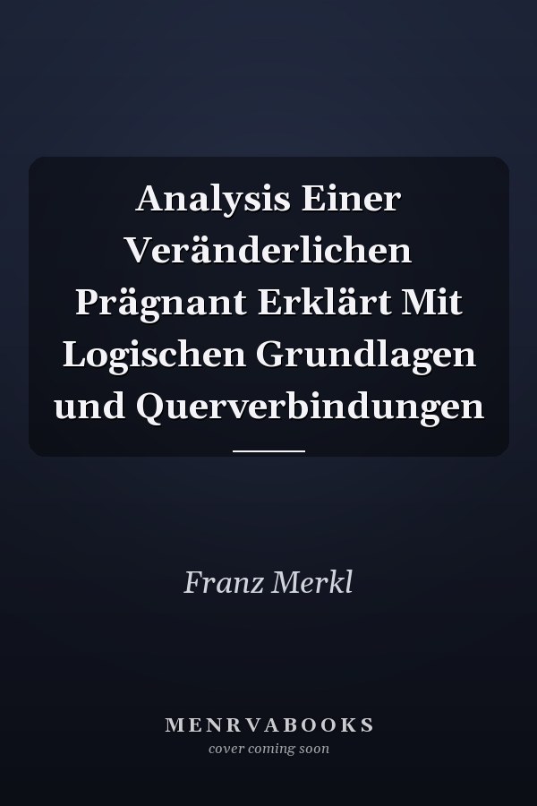 Analysis Einer Veränderlichen Prägnant Erklärt Mit Logischen Grundlagen und Querverbindungen