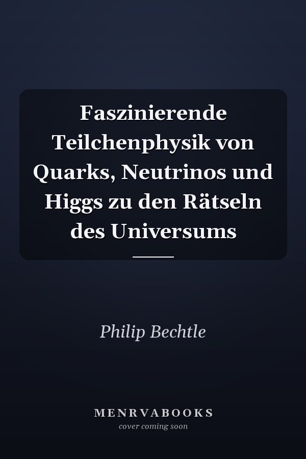 Faszinierende Teilchenphysik von Quarks, Neutrinos und Higgs zu den Rätseln des Universums