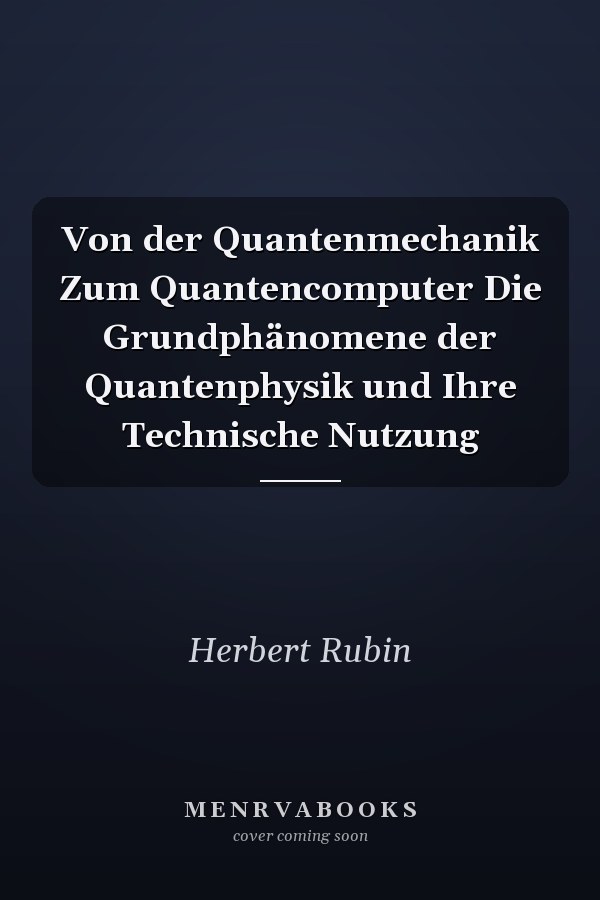 Von der Quantenmechanik Zum Quantencomputer Die Grundphänomene der Quantenphysik und Ihre Technische Nutzung