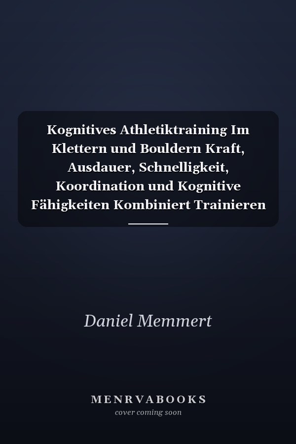 Kognitives Athletiktraining Im Klettern und Bouldern Kraft, Ausdauer, Schnelligkeit, Koordination und Kognitive Fähigkeiten Kombiniert Trainieren